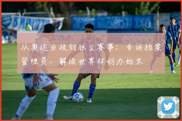 从奥运分歧到独立赛事：专访档案管理员，解读世界杯创办始末