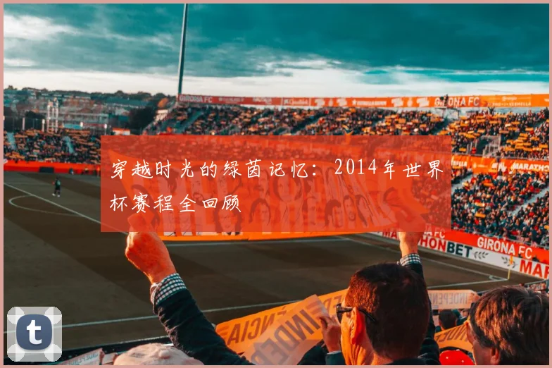 穿越时光的绿茵记忆：2014年世界杯赛程全回顾